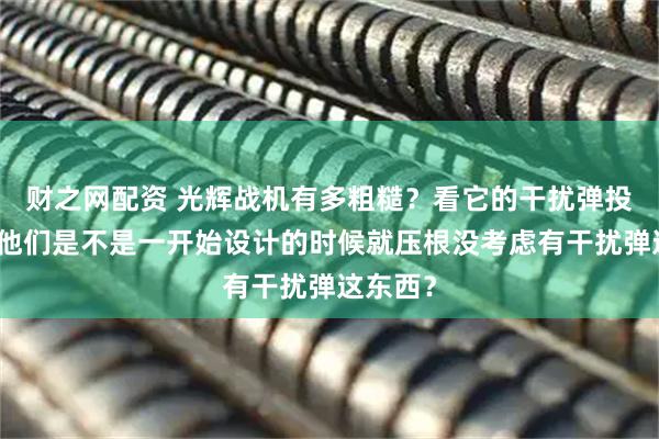 财之网配资 光辉战机有多粗糙？看它的干扰弹投放器。他们是不是一开始设计的时候就压根没考虑有干扰弹这东西？
