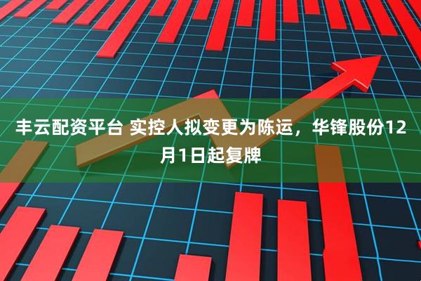 丰云配资平台 实控人拟变更为陈运，华锋股份12月1日起复牌