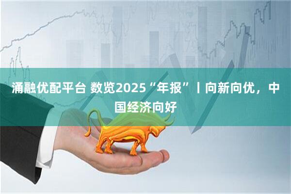 涌融优配平台 数览2025“年报”丨向新向优，中国经济向好