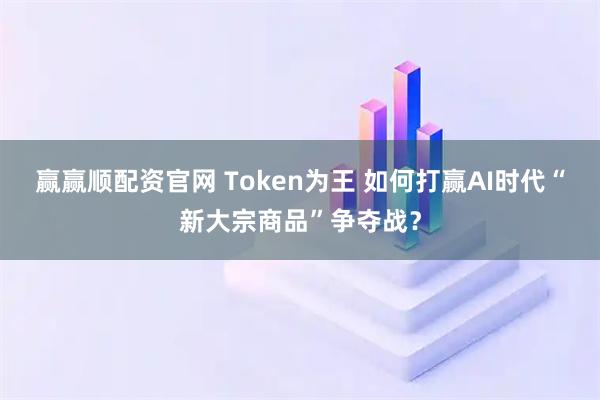 赢赢顺配资官网 Token为王 如何打赢AI时代“新大宗商品”争夺战？