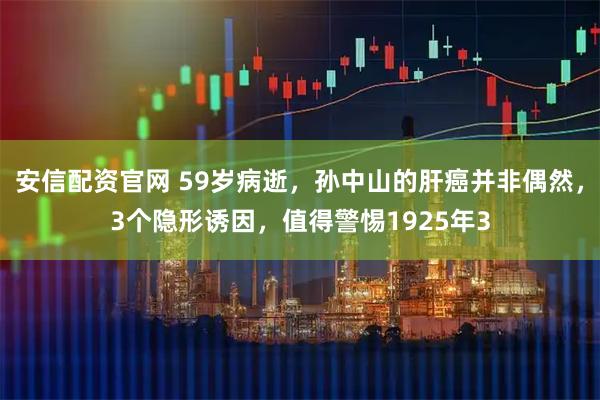安信配资官网 59岁病逝，孙中山的肝癌并非偶然，3个隐形诱因，值得警惕1925年3