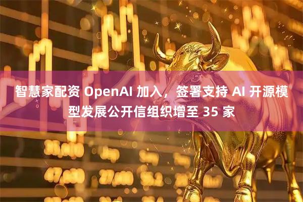 智慧家配资 OpenAI 加入，签署支持 AI 开源模型发展公开信组织增至 35 家